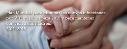 Plan mundial para eliminar las nuevas infecciones por VIH en Niños para el 2015 y para mantener con vida a sus madres. 2011-2015