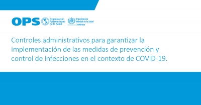 Controles administrativos para garantizar la implementación de las medidas de prevención y control de infecciones en el contexto de COVID-19.